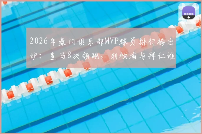 2026年豪门俱乐部MVP球员排行榜出炉：皇马8次领跑，利物浦与拜仁谁更胜一筹？附历届获奖球星全解析