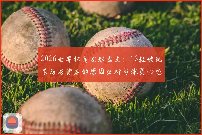 2026世界杯乌龙球盘点:13粒破纪录乌龙背后的原因分析与球员心态探讨