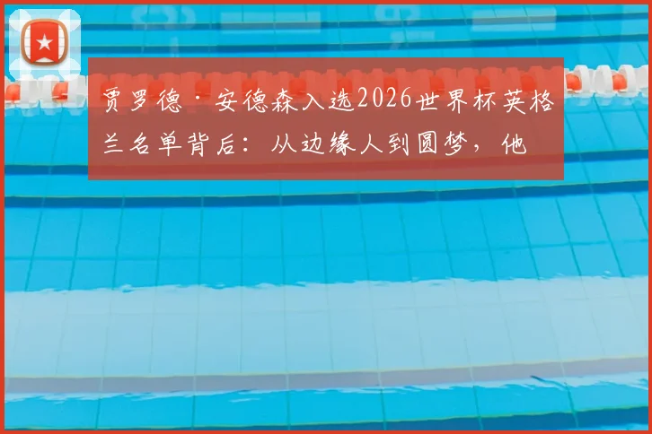 贾罗德·安德森入选2026世界杯英格兰名单背后:从边缘人到圆梦,他的逆袭之路全解析