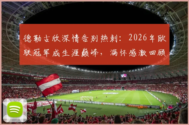 德勒古欣深情告别热刺：2026年欧联冠军成生涯巅峰，满怀感激回顾征程
