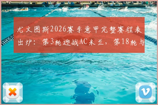 尤文图斯2026赛季意甲完整赛程表出炉:第3轮迎战AC米兰,第18轮与国际米兰对决时间确定
