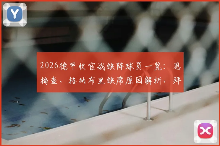 2026德甲收官战缺阵球员一览：恩梅查、格纳布里缺席原因解析，拜仁多特阵容影响几何