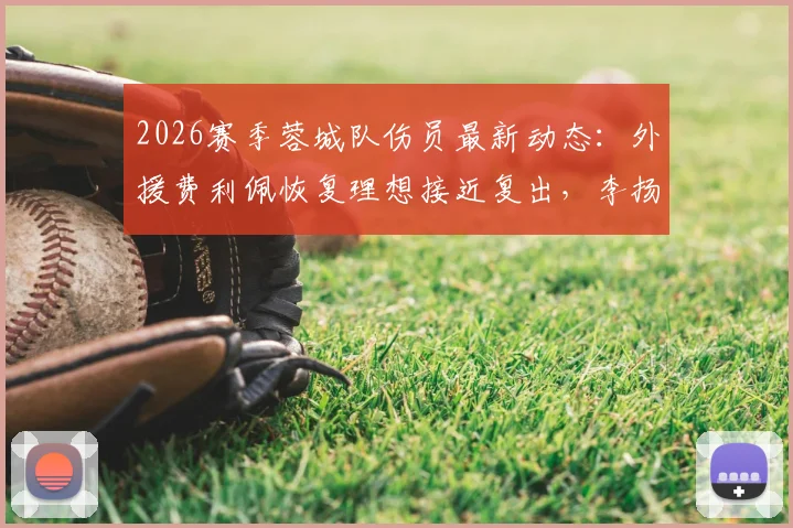 2026赛季蓉城队伤员最新动态：外援费利佩恢复理想接近复出，李扬状态成疑，主帅徐正源透露详情