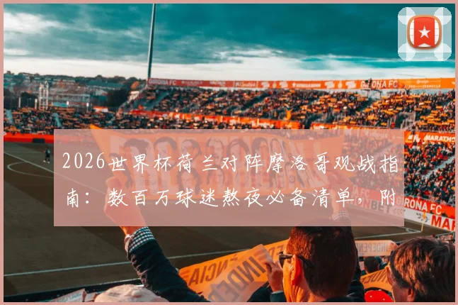 2026世界杯荷兰对阵摩洛哥观战指南：数百万球迷熬夜必备清单，附直播时间与胜负预测