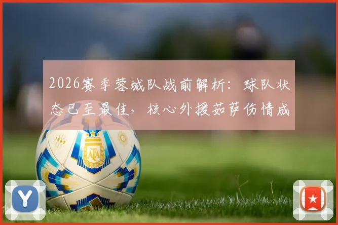 2026赛季蓉城队战前解析:球队状态已至最佳,核心外援茹萨伤情成关键变数,最新备战动态全览