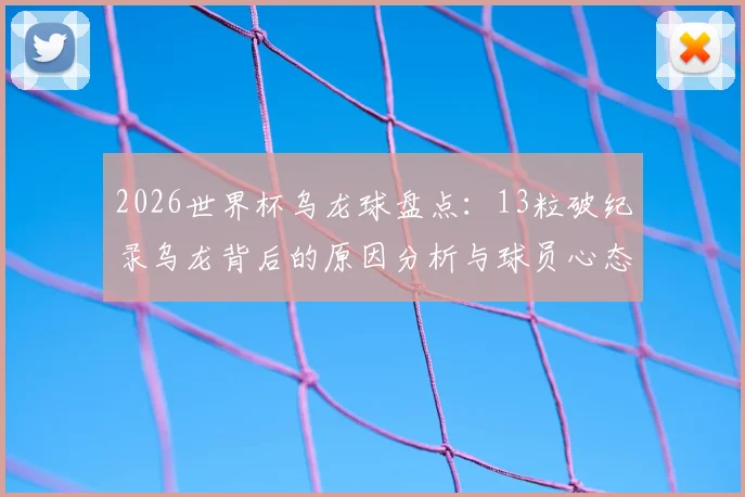 2026世界杯乌龙球盘点：13粒破纪录乌龙背后的原因分析与球员心态探讨