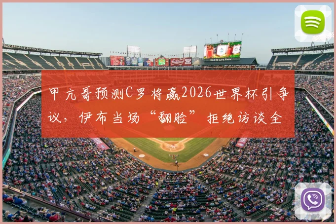 甲亢哥预测C罗将赢2026世界杯引争议，伊布当场“翻脸”拒绝访谈全过程回放