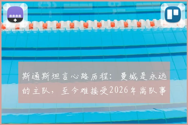 斯通斯坦言心路历程：曼城是永远的主队，至今难接受2026年离队事实背后的故事