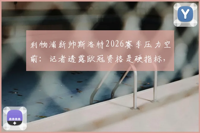 利物浦新帅斯洛特2026赛季压力空前:记者透露欧冠资格是硬指标,不达标或将下课