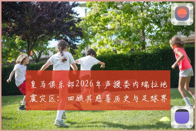 皇马俱乐部2026年声援委内瑞拉地震灾区：回顾其慈善历史与足球界的人道主义行动指南