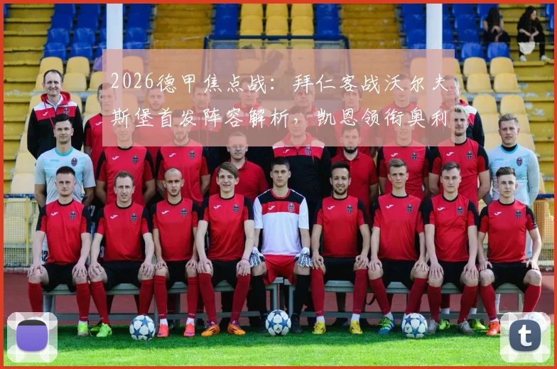 2026德甲焦点战:拜仁客战沃尔夫斯堡首发阵容解析,凯恩领衔奥利塞杰克逊登场看点