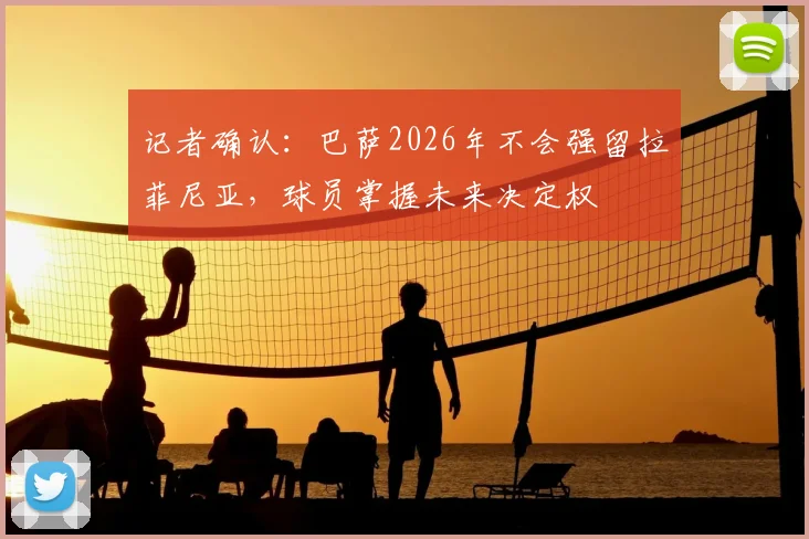记者确认：巴萨2026年不会强留拉菲尼亚，球员掌握未来决定权