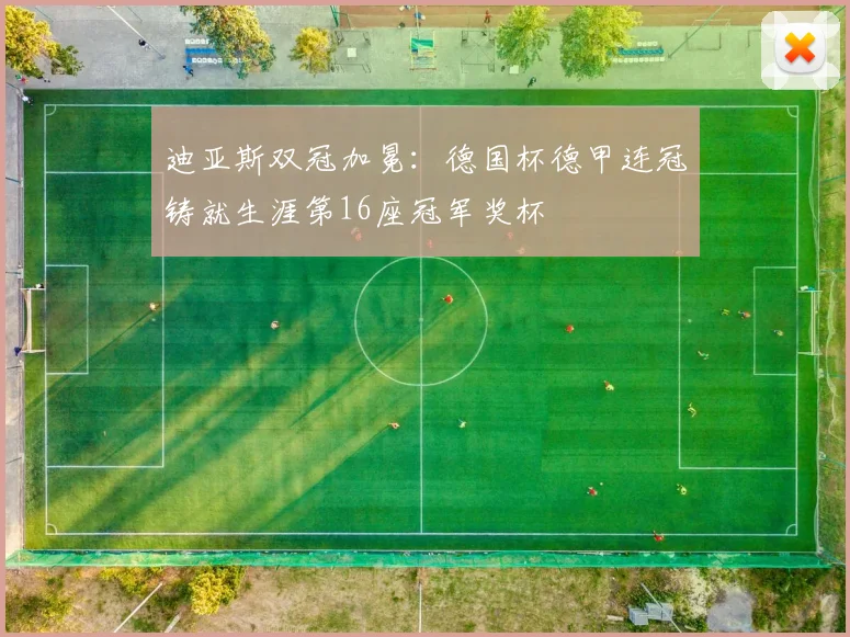 迪亚斯双冠加冕:德国杯德甲连冠铸就生涯第16座冠军奖杯