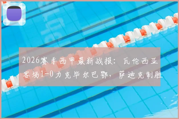 2026赛季西甲最新战报：瓦伦西亚客场1-0力克毕尔巴鄂，萨迪克制胜，尼科伤退引关注